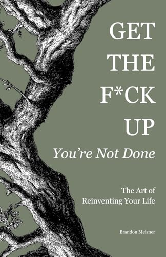 Get the F*ck Up - You're Not Done: The Art of Reinventing Your Life