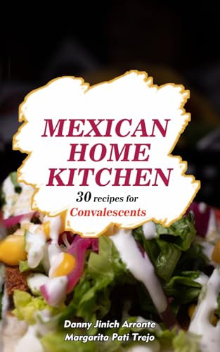 Mexican Home Kitchen: 30 recipes for Convalescents (30 Mexican Home Kitchen Recipes)