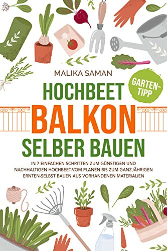 Hochbeet Balkon selber bauen: In 7 einfachen Schritten zum günstigen und nachhaltigen Hochbeet-vom planen bis zum ganzjährigen ernten-selbst bauen aus vorhandenen Materialien