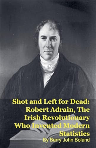 Shot and Left for Dead: Robert Adrain, The Irish Revolutionary Who Invented Modern Statistics