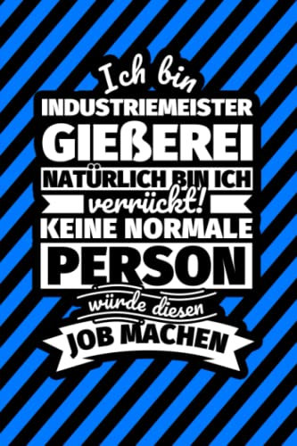 Notizbuch liniert: Ich bin Industriemeister Gießerei - Natürlich bin ich verrückt! Keine normale Person würde diesen Job machen