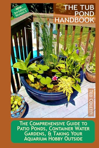 The Tub Pond Handbook: The Comprehensive Guide to Patio Ponds, Container Water Gardens, & Taking Your Aquarium Hobby Outside