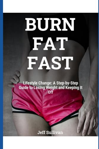 Burn Fat Fast: Lifestyle Change: A Step-by-Step Guide to Losing Weight and Keeping It Off