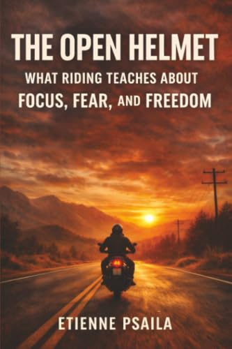 The Open Helmet: What Riding Teaches About Focus, Fear, and Freedom