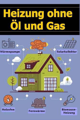 Heizung ohne Öl und Gas: Wärmepumpe, Holzofen, Solarkollektor, Fernwärme, Biomasse-Heizung (Energiewende selber machen, Band 3)
