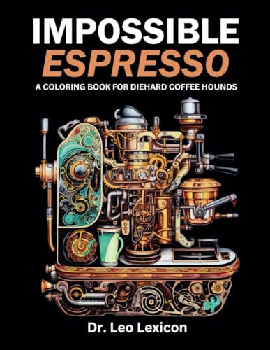 Impossible Espresso: A Coloring Book for Diehard Coffee Hounds: Featuring Scenes from the World's Most Iconic Coffeehouses + Outrageous and Impractical Espresso Machine Designs