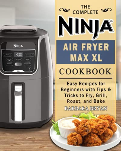The Complete Ninja Air Fryer Max XL Cookbook: Easy Recipes for Beginners with Tips & Tricks to Fry, Grill, Roast, and Bake