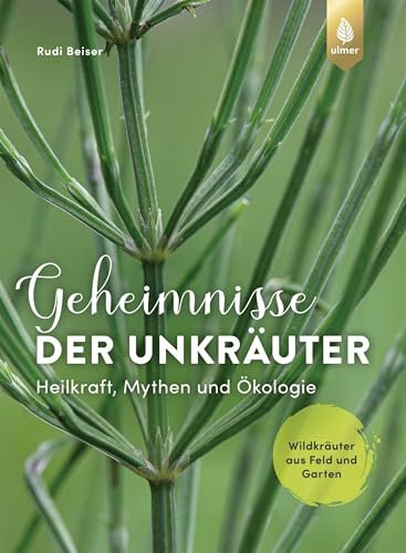 Geheimnisse der Unkräuter: Heilkraft, Mythen und Ökologie. Wildkräuter aus Feld und Garten