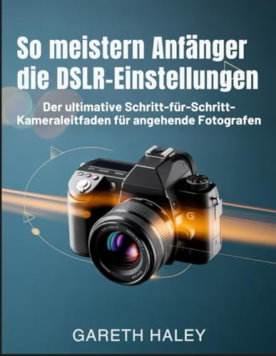 So meistern Anfänger die DSLR-Einstellungen: Der ultimative Schritt-für-Schritt-Kameraleitfaden für angehende Fotografen