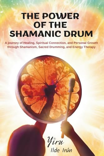 The Power of the Shamanic Drum: A journey of Healing, Spiritual Connection, and Personal Growth through Shamanism, Sacred Drumming, and Energy Therapy (Shamanic Path)