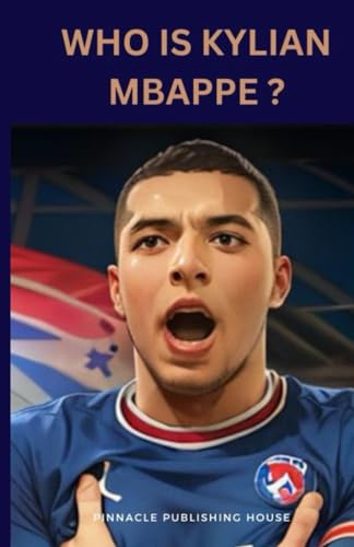 WHO IS KYLIAN MBAPPE?: A Kid's Guide To Soccer Stardom