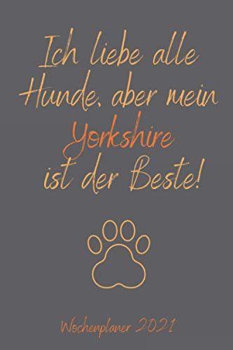 Ich liebe alle Hunde, aber mein Yorkshire ist der Beste! Wochenplaner 2021: Das neue Jahr im Überblick mit Jahresübersicht und einer Doppelseite pro ... Hundeliebhaber in handlichem Format (ca. A5)