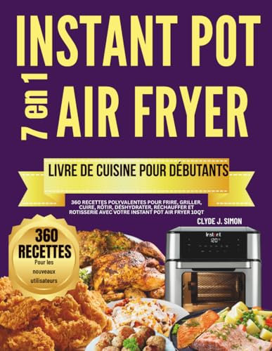 Livre de recettes Instant Pot 7-en-1 Air Fryer pour débutants: 360 recettes polyvalentes pour frire, griller, cuire, rôtir, déshydrater, réchauffer et rotisserie avec votre Instant Pot Air Fryer 10QT
