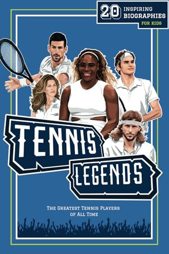 Tennis Legends: 20 Inspiring Biographies For Kids - The Greatest Tennis Players of All Time (Fun-Filled Tennis Books for the Whole Family)