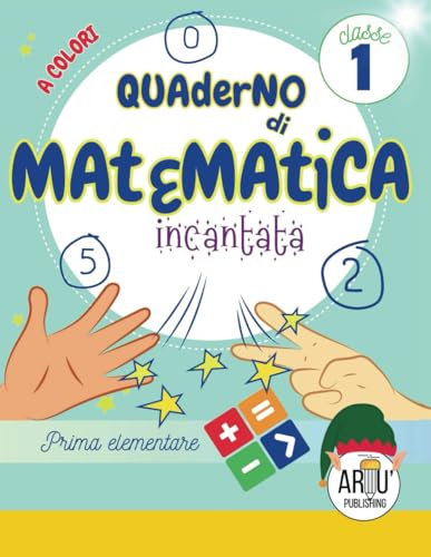 Quaderno di esercizi di matematica prima elementare: Esercizi di matematica 1 elementare a colori con personaggi magici. Tutto il programma della prima con percorso graduale