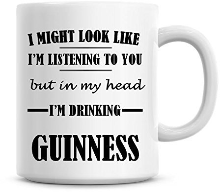 I Might Look Like I'm Listening to You But in My Head I'm Drinking Guinness Coffee Mug
