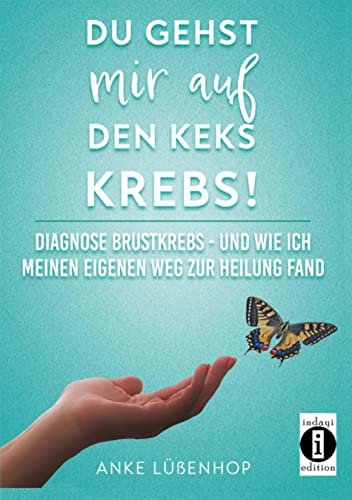 Du gehst mir auf den Keks KREBS!: Diagnose Brustkrebs -und wie ich meinen eigenen Weg zur Heilung fand