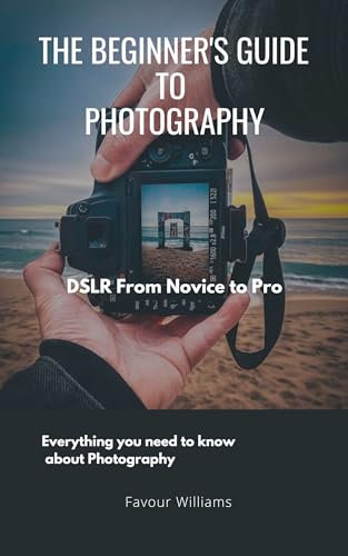 The Beginner’s Guide to Photography: DSLR: From Novice To Pro