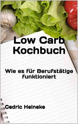 Low Carb Kochbuch für Berufstätige: Optimale Fettverbrennung für Einsteiger, Kohlenhydrate freie Ernährung und Faule