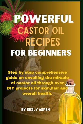 Powerful castor oil recipes for beginners : Step by step comprehensive guide on unveiling the miracle of castor oil through over 70 DIY projects for skin,hair and overall health. (English Edition)