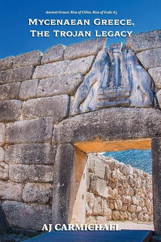 Mycenaean Greece, The Trojan Legacy (Ancient Greece: Rise of Cities, Rise of Gods, Band 3)