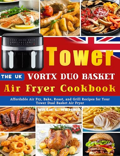 The UK Tower Vortx Duo Basket Air Fryer Cookbook: Affordable Air Fry, Bake, Roast, and Grill Recipes for Your Tower Dual Basket Air Fryer