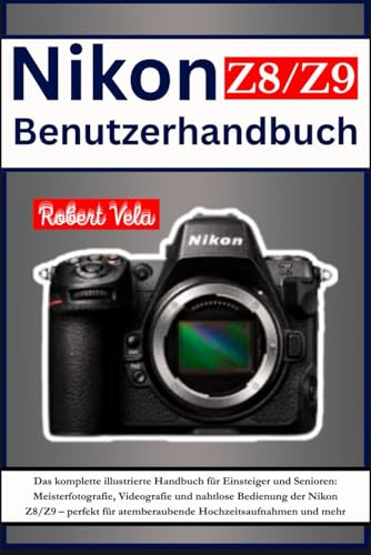 Nikon Z8/Z9 Benutzerhandbuch: Das komplette illustrierte Handbuch für Einsteiger und Senioren: Meisterfotografie, Videografie und nahtlose Bedienung ... atemberaubende Hochzeitsaufnahmen und mehr