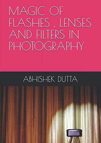 MAGIC OF FLASHES , LENSES AND FILTERS IN PHOTOGRAPHY: “Combine Flashes , lenses and filters and the perfect recipe for digital photography is right before you in this palette of a compelling read!!”