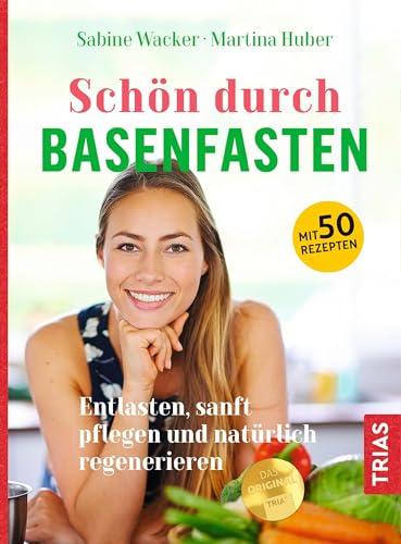 Schön durch Basenfasten: Entlasten, sanft pflegen und natürlich regenerieren