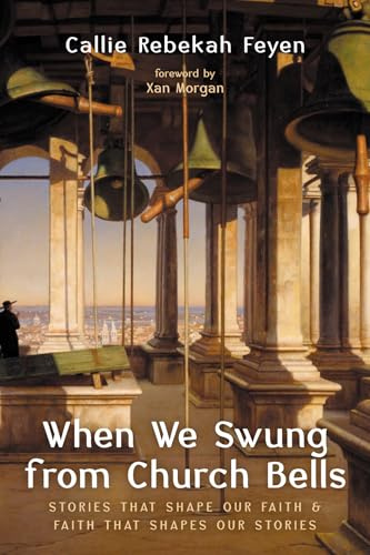 When We Swung from Church Bells: Stories That Shape Our Faith and Faith That Shapes Our Stories