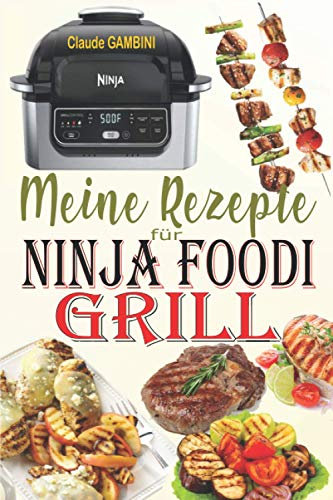 Meine Rezepte für Ninja Foodi Grill: Die besten Rezepte zum Grillen im Haus, Braten und Frittieren an der Luft mit Ihrem Ninja Foodi Grill!