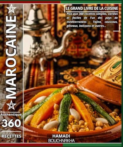 Le grand livre de la cuisine marocaine Authentique: Plus que 360 recettes simples, variées et faciles de l’un des pays de méditerranées : Tajine, couscous, gâteaux, boissons et autres…
