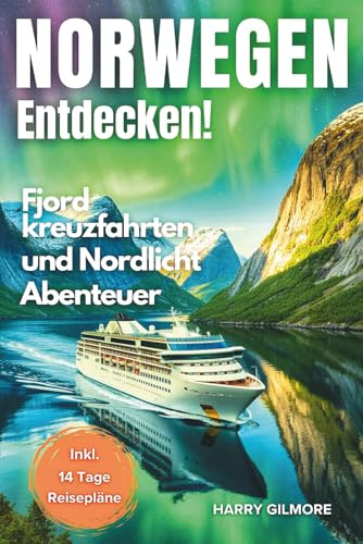 Norwegen Entdecken! - Fjord Kreuzfahrten und Nordlicht Abenteuer: Inkl. 14 Tage Reisepläne