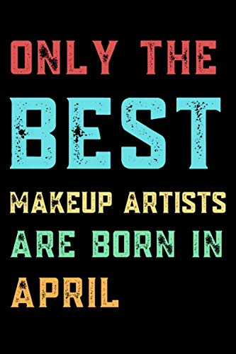 Only The Best MAKEUP ARTISTS Are Born In April: Lined MAKEUP ARTIST Journal Gift, 120 Pages, 6x9, Soft Black Cover, Matte Finish
