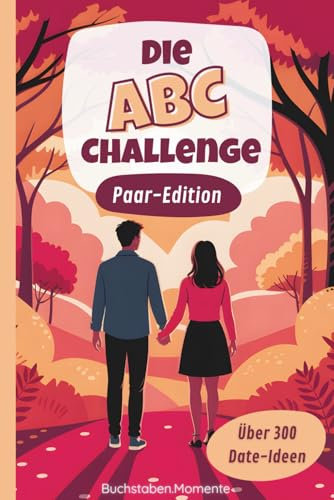 Die ABC-Challenge - Paar-Edition: Über 300 Date-Ideen von A-Z zum Erleben & Erinnern eurer unvergesslichen Momente voller Nähe, Liebe & Spaß