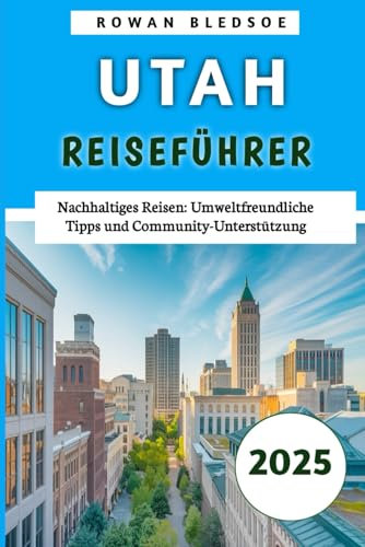 Utah-Reiseführer 2025: Nachhaltiges Reisen: Umweltfreundliche Tipps und Community-Unterstützung