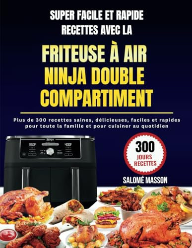 SUPER FACILE ET RAPIDE RECETTES AVEC LA FRITEUSE À AIR NINJA DOUBLE COMPARTIMENT: Plus de 300 recettes saines, délicieuses, faciles et rapides pour toute la famille et pour cuisine au quotidien