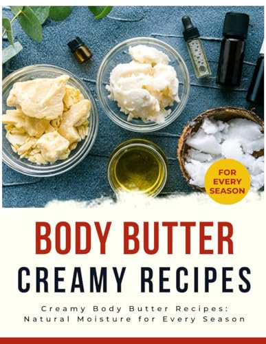 Creamy Body Butter Recipes : Natural Moisture for Every Season
