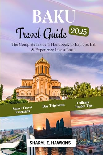 BAKU Travel Guide 2025: The Complete Insider’s Handbook to Explore, Eat & Experience Like a Local