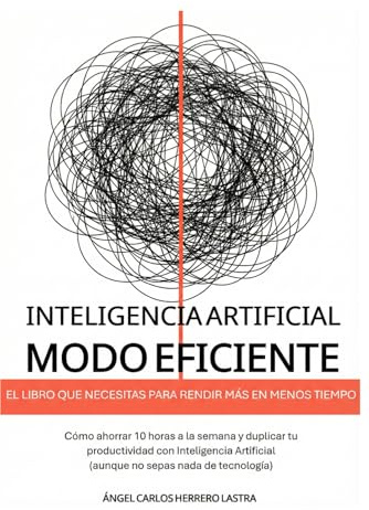 Inteligencia Artificial Modo Eficiente: El libro que necesitas para rendir más en menos tiempo. Cómo ahorrar 10 horas a la semana y duplicar tu ... (aunque no sepas nada de tecnología)