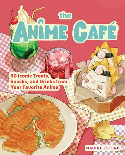 The Anime Café: 50 Iconic Treats, Snacks, and Drinks from Your Favorite Anime (English Edition)
