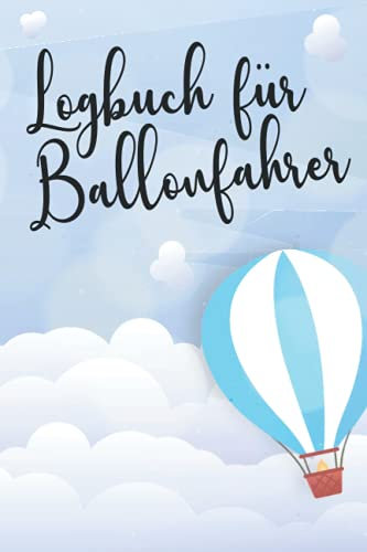 Logbuch für Ballonfahrer: Ballonfahrer Logbuch für alle die Ihre Erlebnisse mit dem Heissluftballon festhalten wollen.