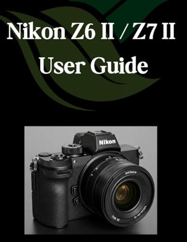 Nikon Z6 II/Z7 II User Guide: A Comprehensive and Detailed Guide for Photographers and Creatives for Beginners and Seniors