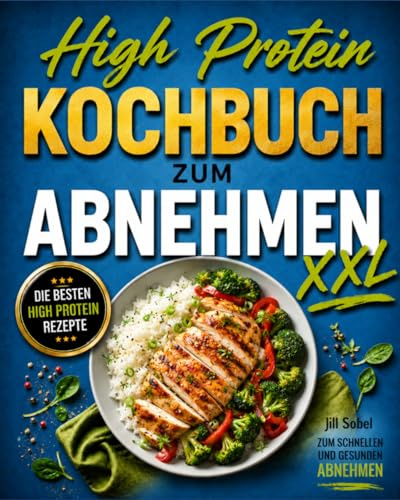 High Protein Kochbuch zum Abnehmen XXL: Die besten High Protein Rezepte zum schnellen und gesunden Abnehmen.