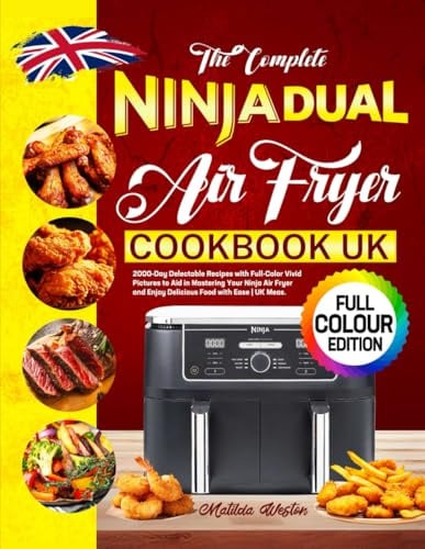 The Complete Ninja Dual Air Fryer Cookbook UK: 2000-Day Delectable Recipes with Full-Color Vivid Pictures to Aid in Mastering Your Ninja Air Fryer and Enjoy Delicious Food with Ease | UK Meas.