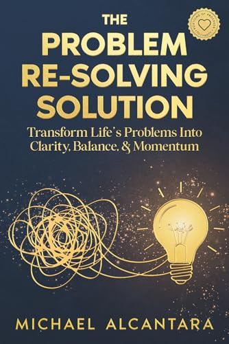 The Problem Re-Solving Solution: Transform Life's Problems into Clarity, Balance, & Momentum