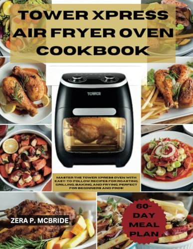 TOWER XPRESS AIR FRYER OVEN COOKBOOK UK: Master The Tower Xpress Oven With Easy-To-Follow Recipes For Roasting, Grilling, Baking, And Frying. Perfect For Beginners And Pros!