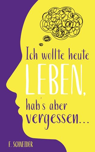 Ich wollte heute leben, hab’s aber vergessen...: 101 Fragen an dich selbst – gegen innere Leere und einen Alltag im Autopilot