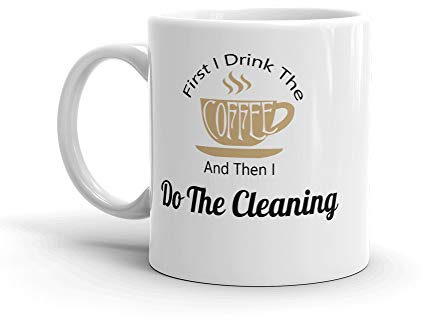 First I Drink The Coffee and Then I Do The Cleaning Mug, Gift, Cleaner