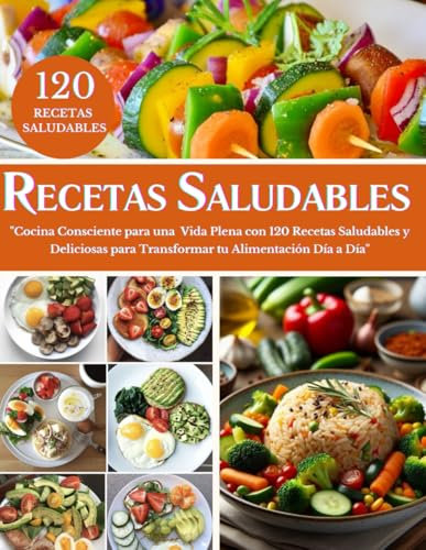 RECETARIO SALUDABLE EN ESPAÑOL: Cocina Consciente para una Vida Plena con 120 Recetas Saludables y Deliciosas para Transformar tu Alimentación Día a Día